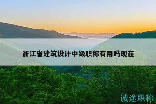 浙江省建筑設(shè)計中級職稱有用嗎現(xiàn)在