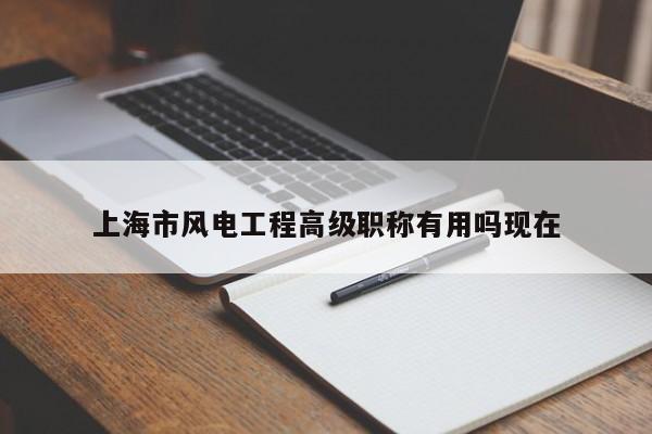 上海市風(fēng)電工程高級職稱有用嗎現(xiàn)在