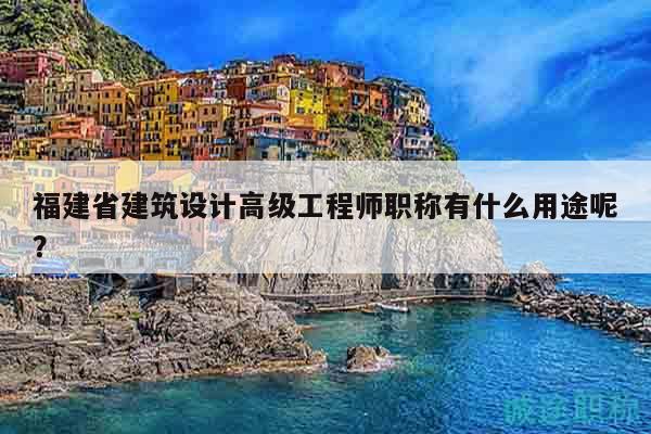 福建省建筑設計高級工程師職稱有什么用途呢？