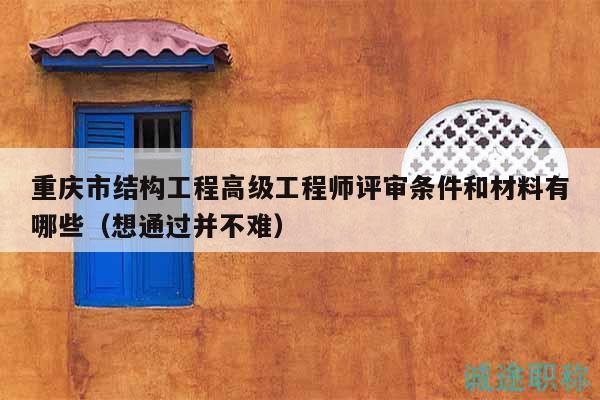 重慶市結(jié)構(gòu)工程高級工程師評審條件和材料有哪些（想通過并不難）