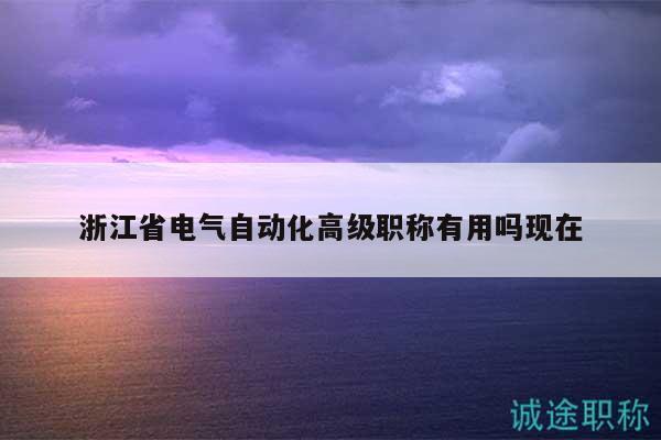 浙江省電氣自動(dòng)化高級(jí)職稱有用嗎現(xiàn)在