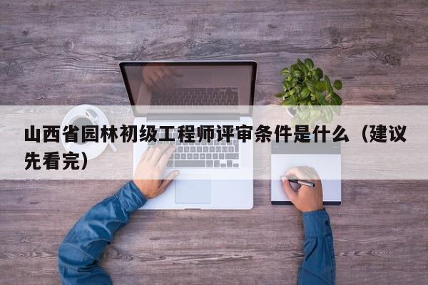 山西省園林初級工程師評審條件是什么（建議先看完）