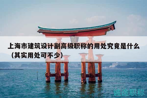 上海市建筑設計副高級職稱的用處究竟是什么（其實用處可不少）