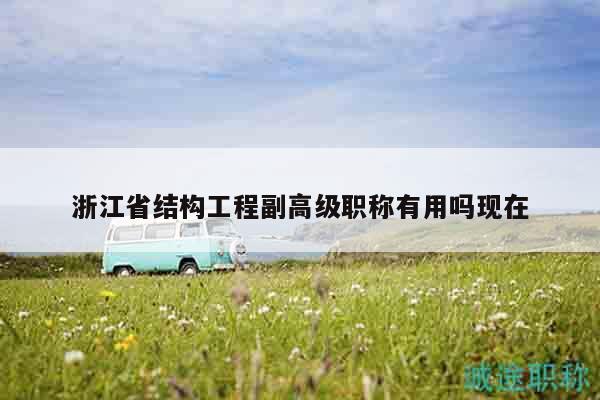 浙江省結(jié)構(gòu)工程副高級(jí)職稱有用嗎現(xiàn)在