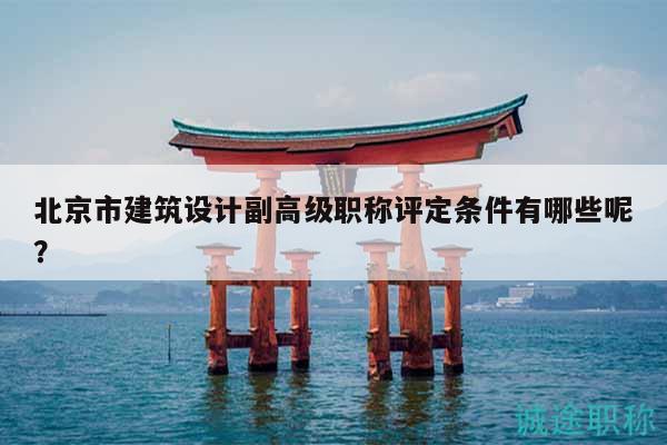 北京市建筑設(shè)計(jì)副高級(jí)職稱(chēng)評(píng)定條件有哪些呢？