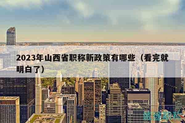 2023年山西省職稱(chēng)新政策有哪些（看完就明白了）