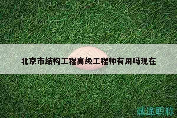 北京市結構工程高級工程師有用嗎現(xiàn)在