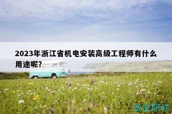 2023年浙江省機(jī)電安裝高級(jí)工程師有什么用途呢？