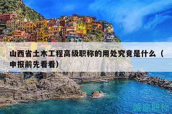 山西省土木工程高級職稱的用處究竟是什么（申報前先看看）