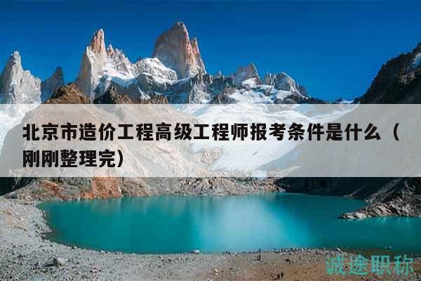 北京市造價(jià)工程高級(jí)工程師報(bào)考條件是什么（剛剛整理完）