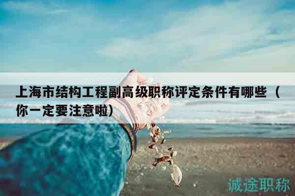 上海市結(jié)構(gòu)工程副高級職稱評定條件有哪些（你一定要注意啦）