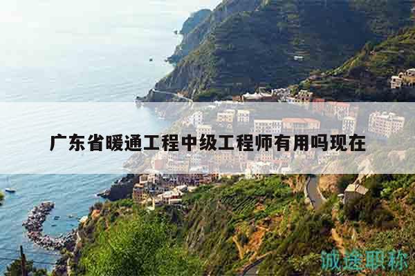 廣東省暖通工程中級工程師有用嗎現(xiàn)在