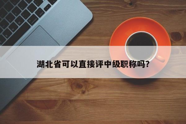 湖北省可以直接評中級職稱嗎？