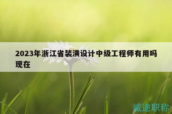 2023年浙江省裝潢設(shè)計(jì)中級工程師有用嗎現(xiàn)在