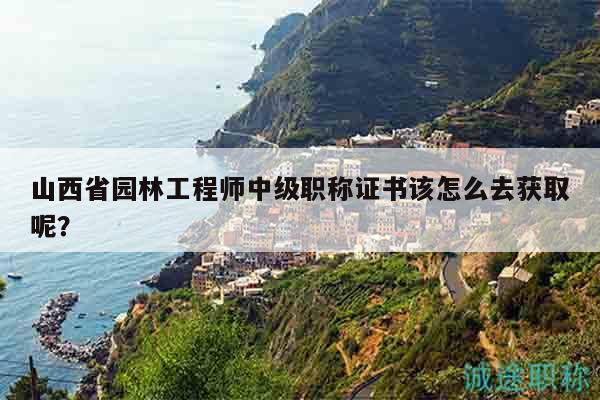 山西省園林工程師中級職稱證書該怎么去獲取呢？