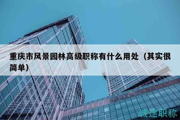 重慶市風(fēng)景園林高級職稱有什么用處（其實(shí)很簡單）