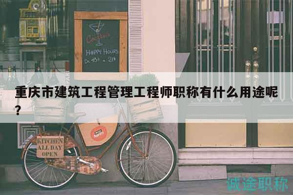 重慶市建筑工程管理工程師職稱有什么用途呢？