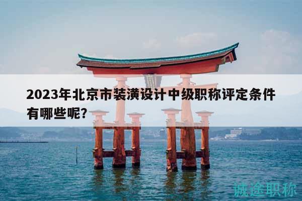 2023年北京市裝潢設計中級職稱評定條件有哪些呢？