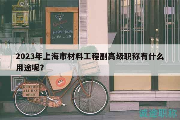2023年上海市材料工程副高級職稱有什么用途呢？