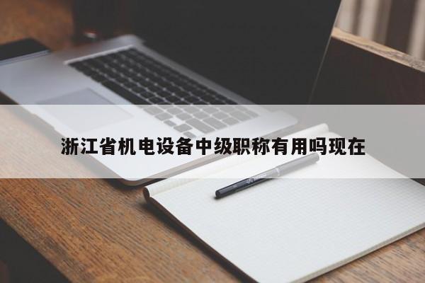 浙江省機電設(shè)備中級職稱有用嗎現(xiàn)在