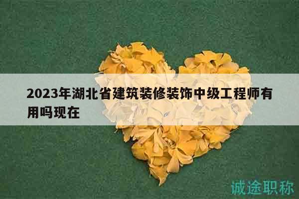 2023年湖北省建筑裝修裝飾中級(jí)工程師有用嗎現(xiàn)在