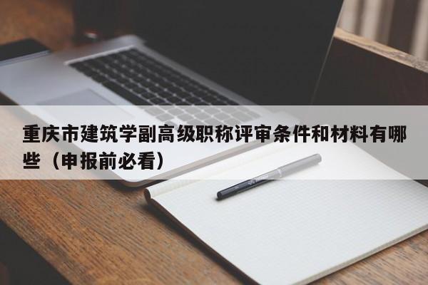 重慶市建筑學副高級職稱評審條件和材料有哪些（申報前必看）