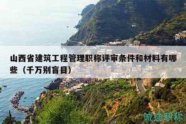 山西省建筑工程管理職稱評審條件和材料有哪些（千萬別盲目）