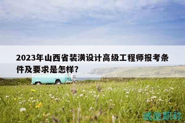 2023年山西省裝潢設(shè)計(jì)高級(jí)工程師報(bào)考條件及要求是怎樣？
