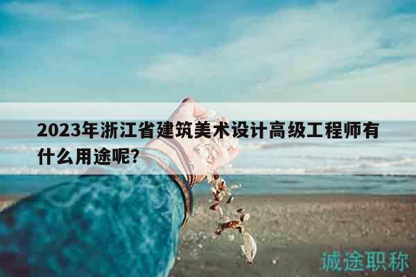 2023年浙江省建筑美術(shù)設(shè)計高級工程師有什么用途呢？