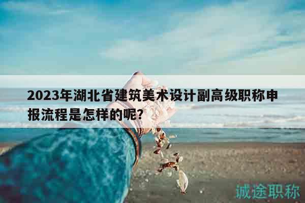 2023年湖北省建筑美術(shù)設(shè)計(jì)副高級(jí)職稱申報(bào)流程是怎樣的呢？