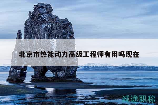 北京市熱能動力高級工程師有用嗎現(xiàn)在