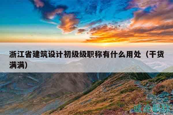 浙江省建筑設計初級級職稱有什么用處（干貨滿滿）