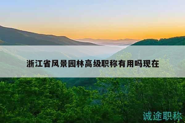 浙江省風(fēng)景園林高級(jí)職稱有用嗎現(xiàn)在