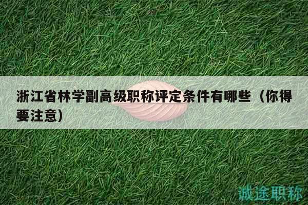 浙江省林學副高級職稱評定條件有哪些（你得要注意）