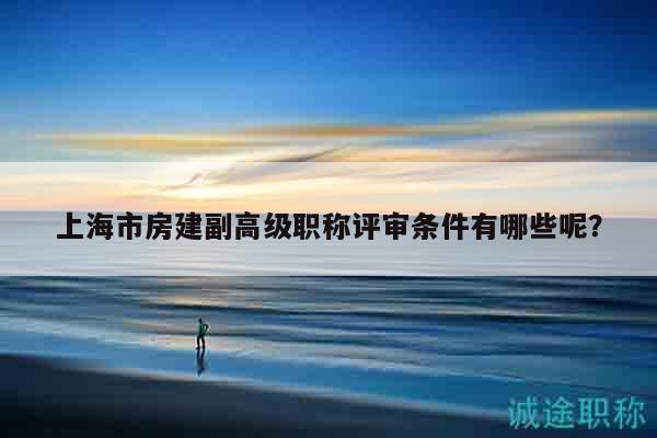 上海市房建副高級職稱評審條件有哪些呢？