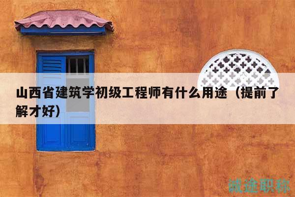 山西省建筑學(xué)初級(jí)工程師有什么用途（提前了解才好）