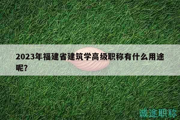 2023年福建省建筑學(xué)高級職稱有什么用途呢？