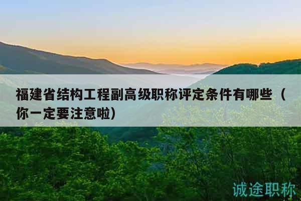 福建省結(jié)構(gòu)工程副高級(jí)職稱(chēng)評(píng)定條件有哪些（你一定要注意啦）