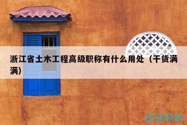 浙江省土木工程高級職稱有什么用處（干貨滿滿）