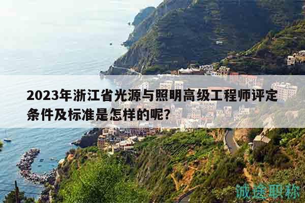 2023年浙江省光源與照明高級工程師評定條件及標(biāo)準(zhǔn)是怎樣的呢？