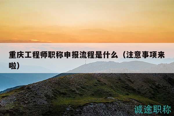 重慶工程師職稱申報流程是什么（注意事項來啦）