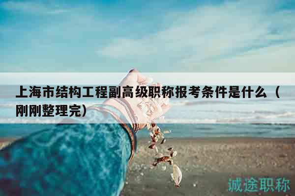 上海市結(jié)構(gòu)工程副高級職稱報考條件是什么（剛剛整理完）