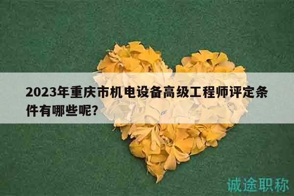2023年重慶市機(jī)電設(shè)備高級(jí)工程師評(píng)定條件有哪些呢？