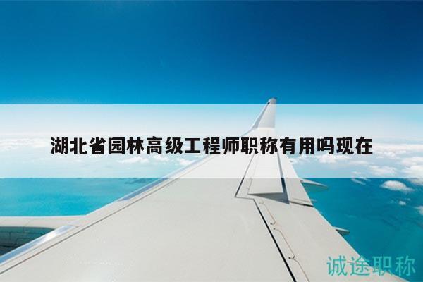 湖北省園林高級工程師職稱有用嗎現在