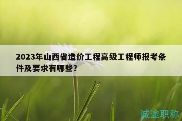 2023年山西省造價(jià)工程高級(jí)工程師報(bào)考條件及要求有哪些？