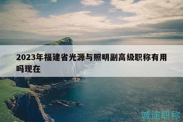 2023年福建省光源與照明副高級職稱有用嗎現(xiàn)在