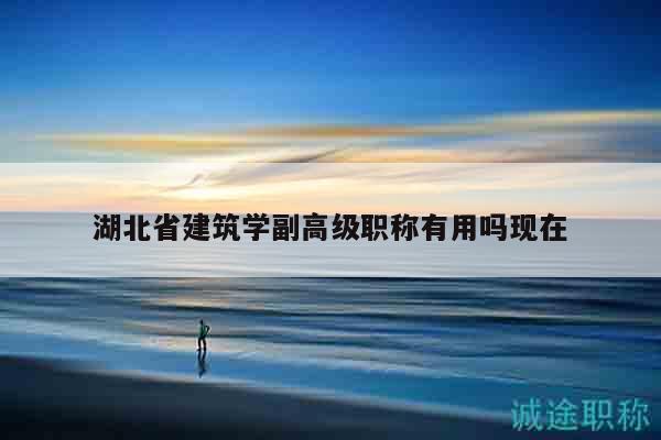 湖北省建筑學(xué)副高級職稱有用嗎現(xiàn)在