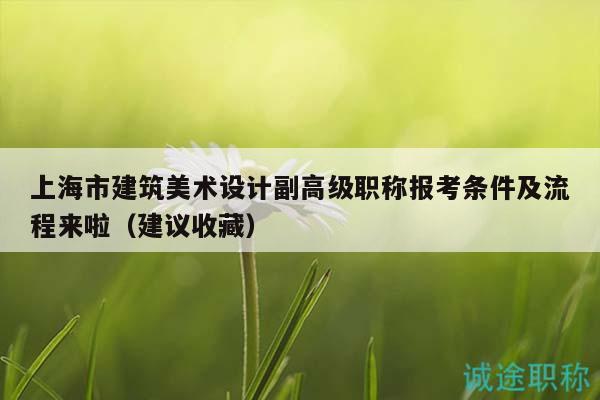 上海市建筑美術(shù)設(shè)計(jì)副高級(jí)職稱(chēng)報(bào)考條件及流程來(lái)啦（建議收藏）