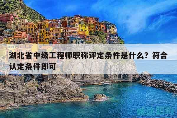 湖北省中級工程師職稱評定條件是什么？符合認定條件即可