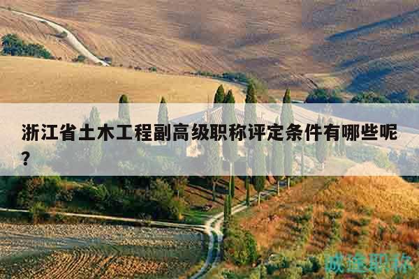 浙江省土木工程副高級(jí)職稱評(píng)定條件有哪些呢？